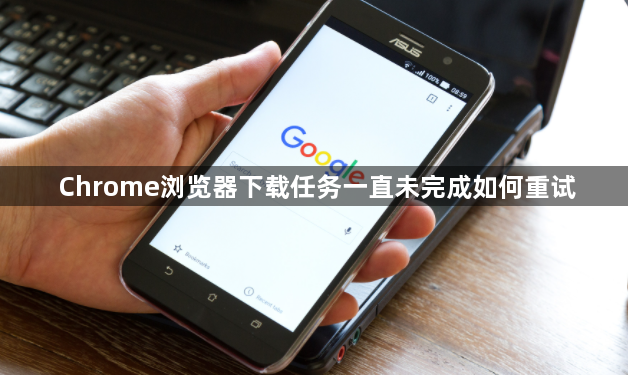 Chrome浏览器下载任务一直未完成如何重试1