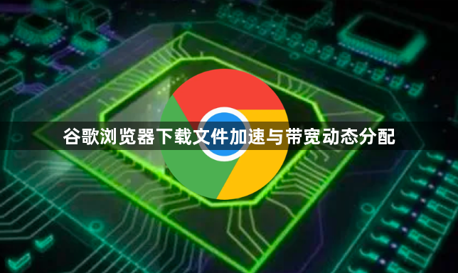 谷歌浏览器下载文件加速与带宽动态分配1