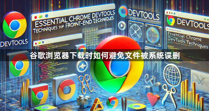 谷歌浏览器下载时如何避免文件被系统误删1