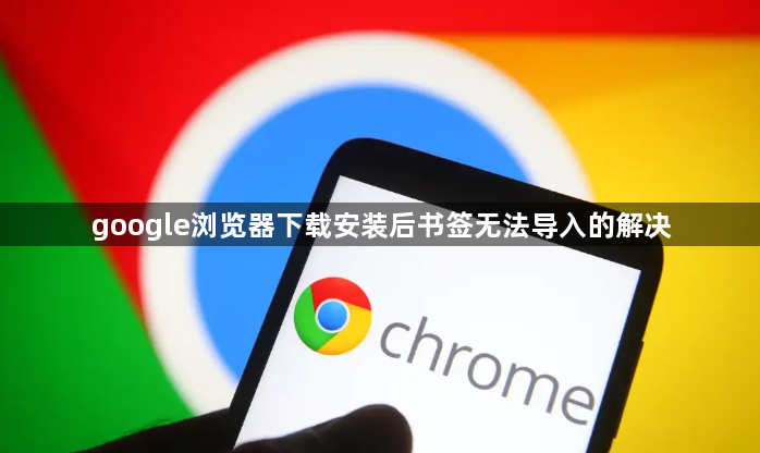 google浏览器下载安装后书签无法导入的解决1
