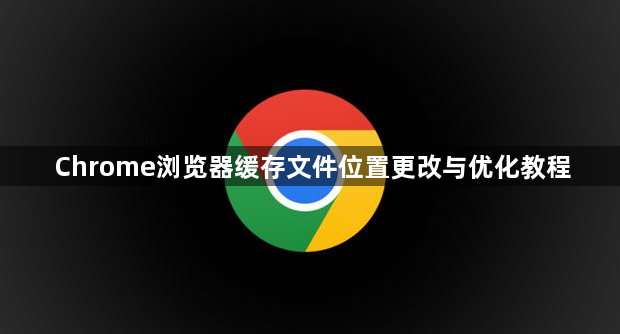 Chrome浏览器缓存文件位置更改与优化教程1
