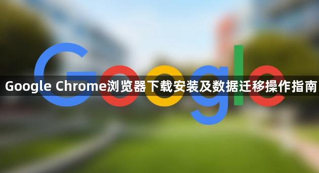 Google Chrome浏览器下载安装及数据迁移操作指南1
