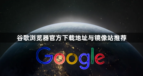 谷歌浏览器官方下载地址与镜像站推荐1