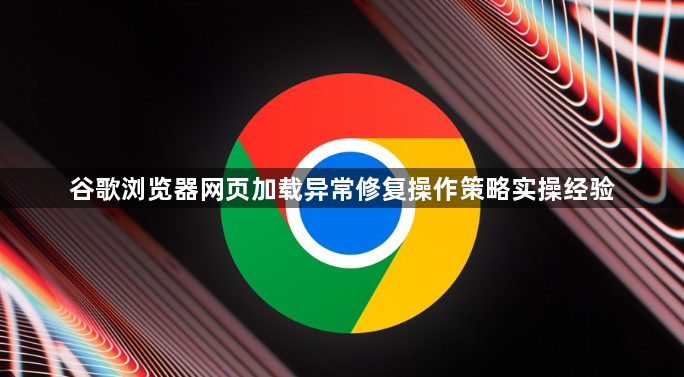 谷歌浏览器网页加载异常修复操作策略实操经验1