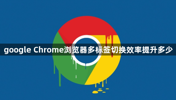 google Chrome浏览器多标签切换效率提升多少1