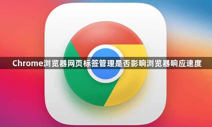 Chrome浏览器网页标签管理是否影响浏览器响应速度1