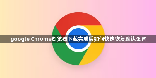 google Chrome浏览器下载完成后如何快速恢复默认设置1