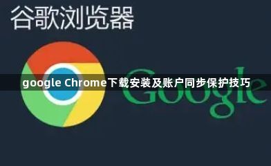 google Chrome下载安装及账户同步保护技巧1