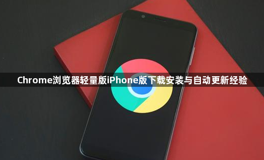 Chrome浏览器轻量版iPhone版下载安装与自动更新经验1