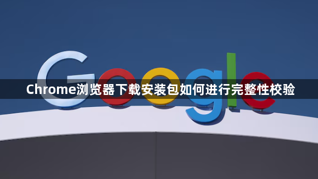 Chrome浏览器下载安装包如何进行完整性校验1
