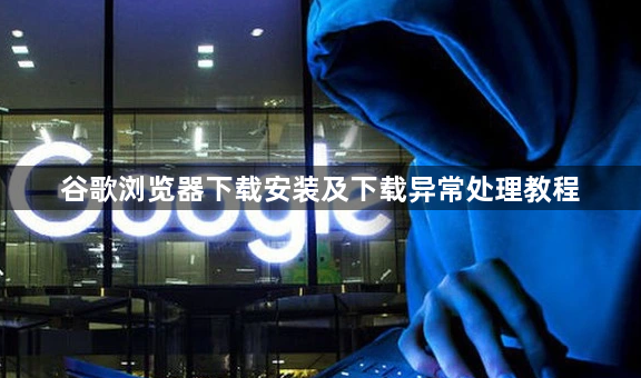 谷歌浏览器下载安装及下载异常处理教程1