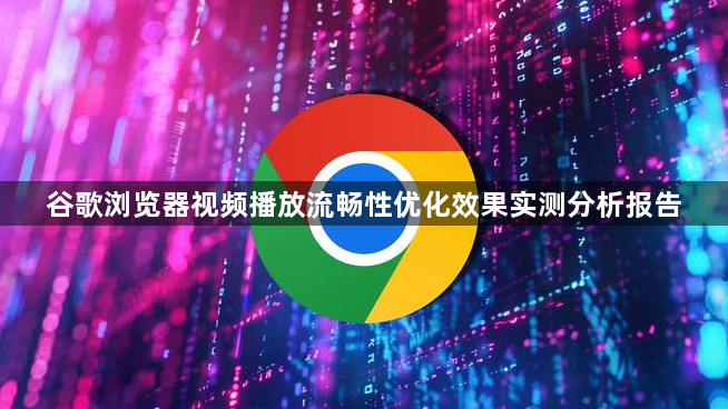 谷歌浏览器视频播放流畅性优化效果实测分析报告1