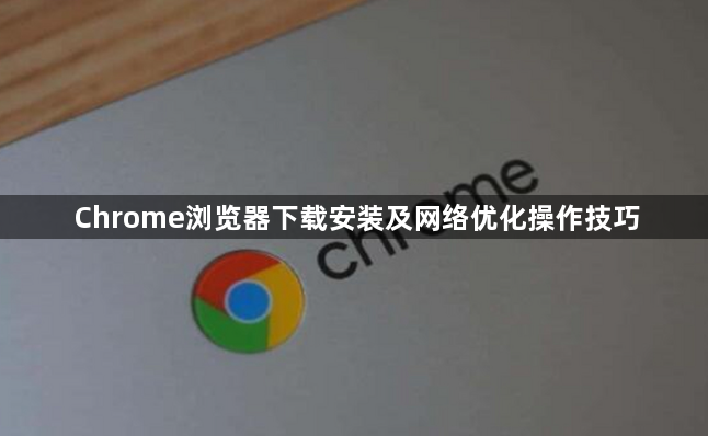 Chrome浏览器下载安装及网络优化操作技巧1