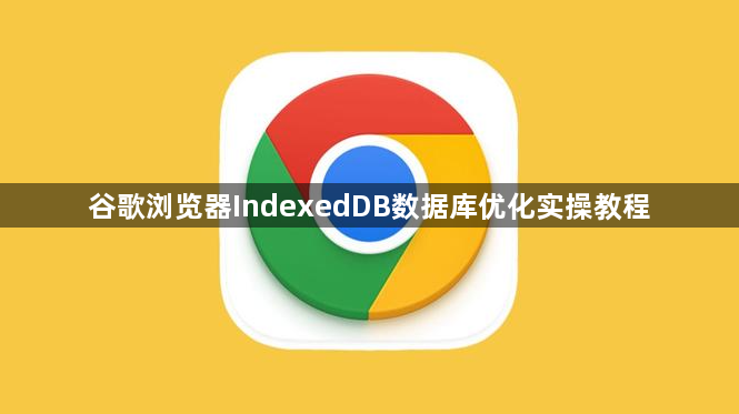 谷歌浏览器IndexedDB数据库优化实操教程1
