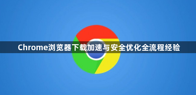 Chrome浏览器下载加速与安全优化全流程经验1