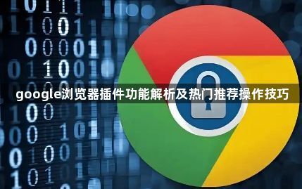 google浏览器插件功能解析及热门推荐操作技巧1