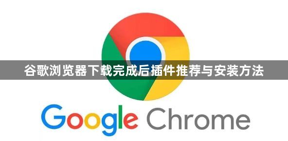 谷歌浏览器下载完成后插件推荐与安装方法1