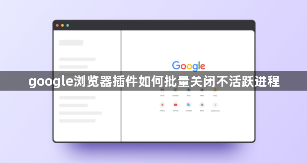 google浏览器插件如何批量关闭不活跃进程1