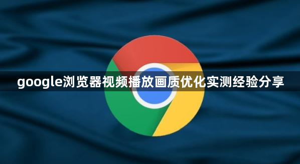 google浏览器视频播放画质优化实测经验分享1