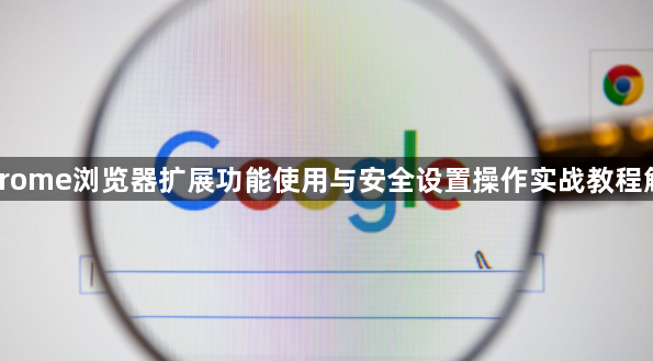 Chrome浏览器扩展功能使用与安全设置操作实战教程解析1