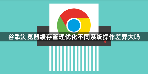 谷歌浏览器缓存管理优化不同系统操作差异大吗1