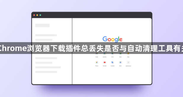 Chrome浏览器下载插件总丢失是否与自动清理工具有关1