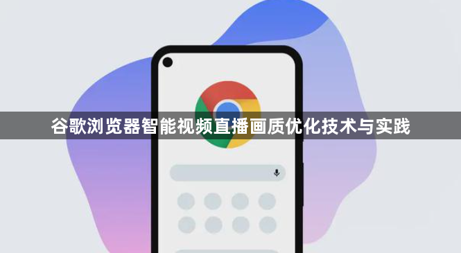 谷歌浏览器智能视频直播画质优化技术与实践1