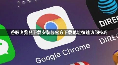 谷歌浏览器下载安装包官方下载地址快速访问技巧1