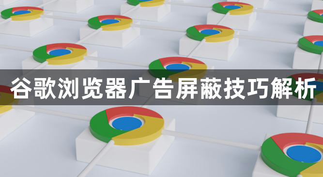 谷歌浏览器广告屏蔽技巧解析1