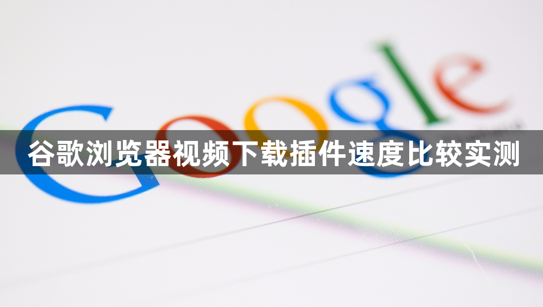 谷歌浏览器视频下载插件速度比较实测1