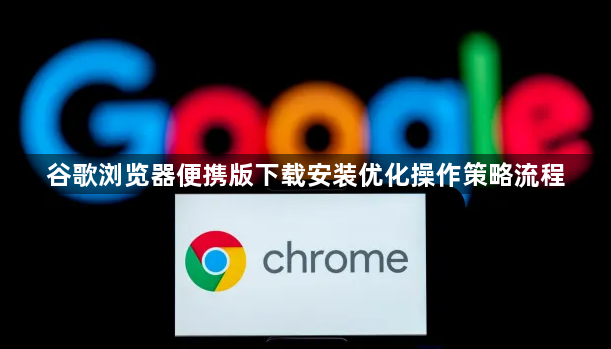 谷歌浏览器便携版下载安装优化操作策略流程1