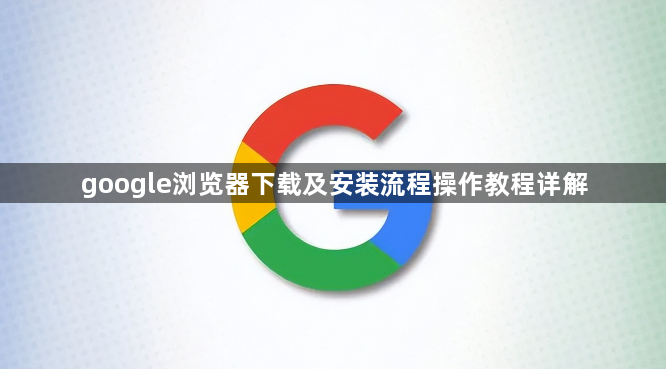 google浏览器下载及安装流程操作教程详解1