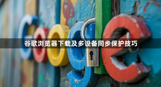 谷歌浏览器下载及多设备同步保护技巧1