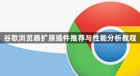谷歌浏览器扩展插件推荐与性能分析教程1