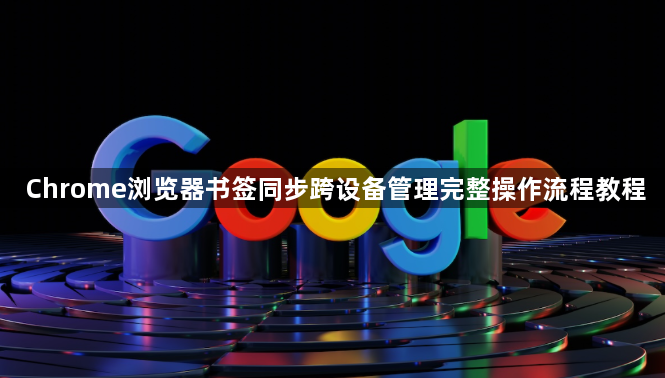 Chrome浏览器书签同步跨设备管理完整操作流程教程1