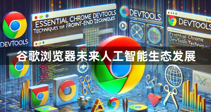 谷歌浏览器未来人工智能生态发展1