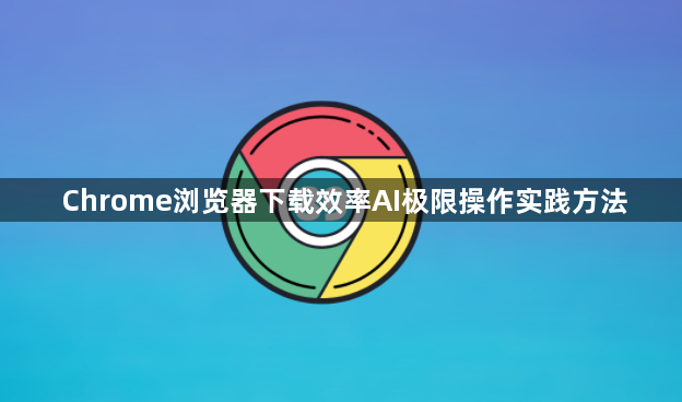 Chrome浏览器下载效率AI极限操作实践方法1