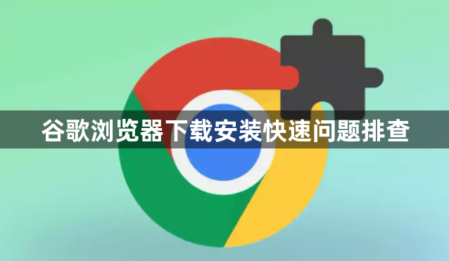 谷歌浏览器下载安装快速问题排查1