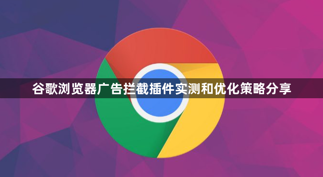 谷歌浏览器广告拦截插件实测和优化策略分享1