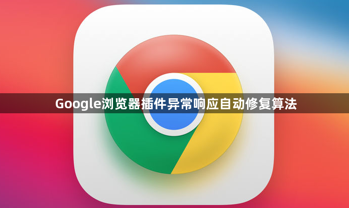 Google浏览器插件异常响应自动修复算法1