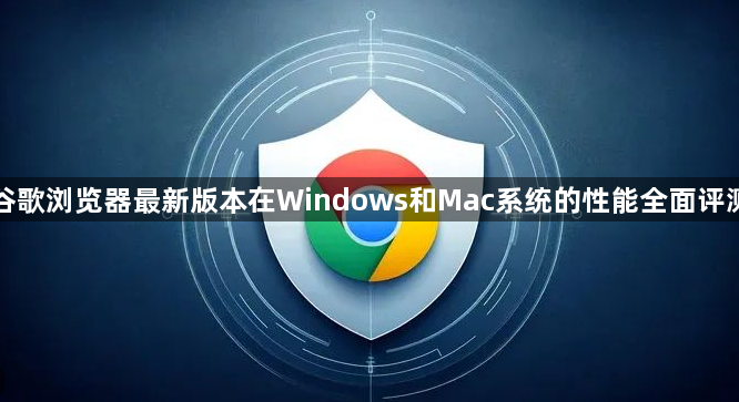 谷歌浏览器最新版本在Windows和Mac系统的性能全面评测1