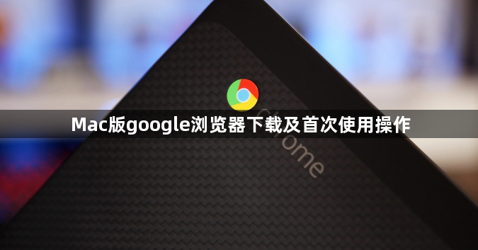 Mac版google浏览器下载及首次使用操作1