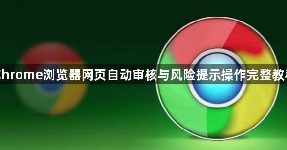 Chrome浏览器网页自动审核与风险提示操作完整教程1