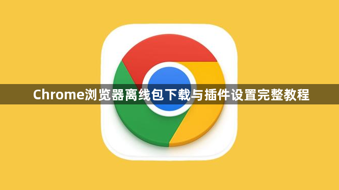 Chrome浏览器离线包下载与插件设置完整教程1