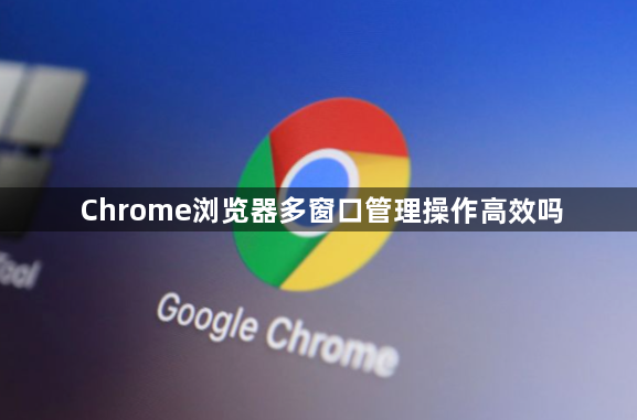 Chrome浏览器多窗口管理操作高效吗1