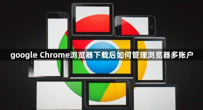 google Chrome浏览器下载后如何管理浏览器多账户1