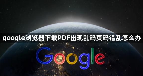 google浏览器下载PDF出现乱码页码错乱怎么办1