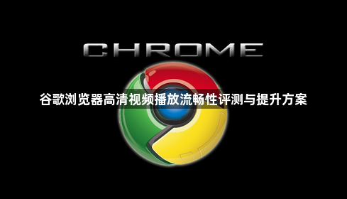 谷歌浏览器高清视频播放流畅性评测与提升方案1