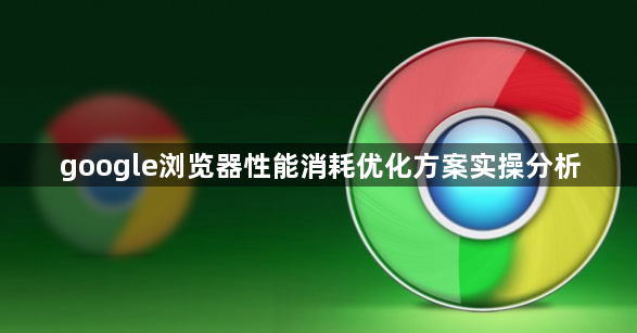 google浏览器性能消耗优化方案实操分析1