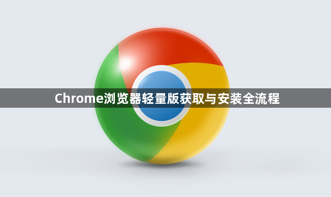 Chrome浏览器轻量版获取与安装全流程1